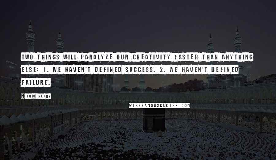 Todd Henry Quotes: Two things will paralyze our creativity faster than anything else: 1. We haven't defined success. 2. We haven't defined failure.