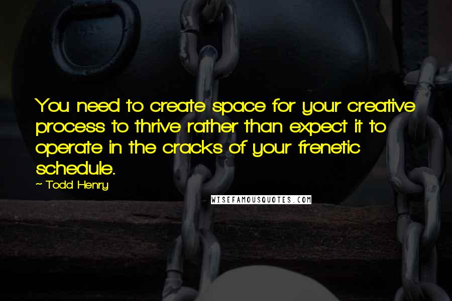 Todd Henry Quotes: You need to create space for your creative process to thrive rather than expect it to operate in the cracks of your frenetic schedule.