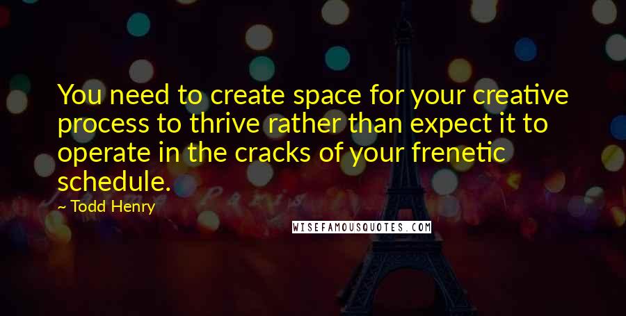 Todd Henry Quotes: You need to create space for your creative process to thrive rather than expect it to operate in the cracks of your frenetic schedule.