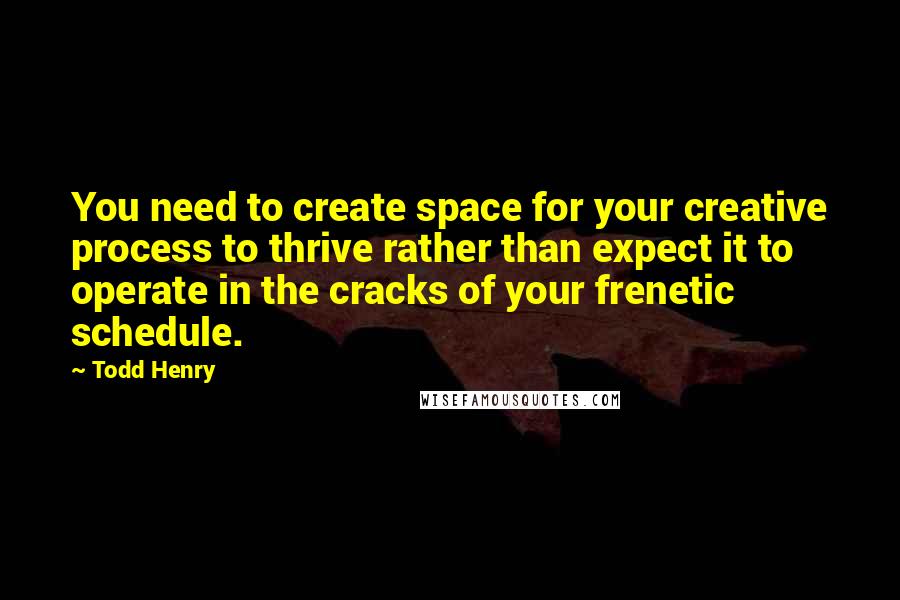 Todd Henry Quotes: You need to create space for your creative process to thrive rather than expect it to operate in the cracks of your frenetic schedule.