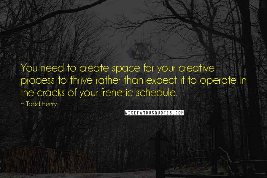 Todd Henry Quotes: You need to create space for your creative process to thrive rather than expect it to operate in the cracks of your frenetic schedule.