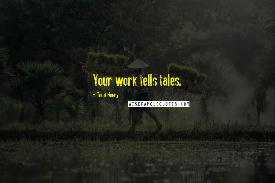 Todd Henry Quotes: Your work tells tales.
