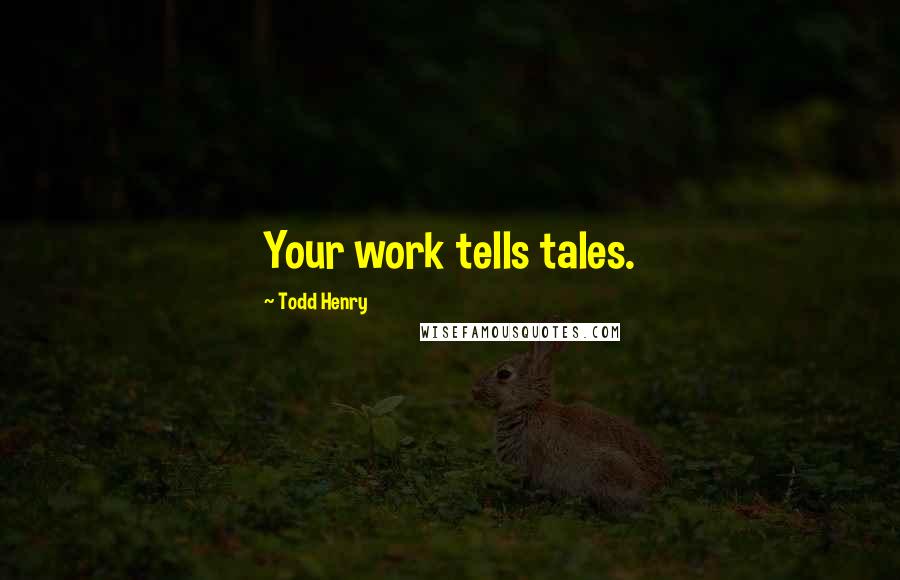 Todd Henry Quotes: Your work tells tales.