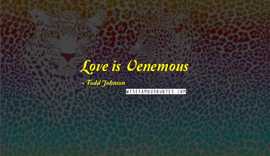 Todd Johnson Quotes: Love is Venemous