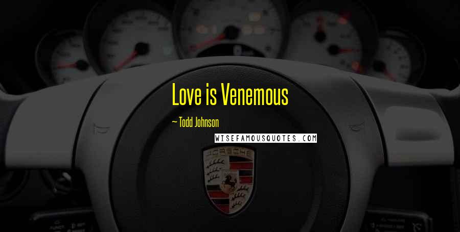 Todd Johnson Quotes: Love is Venemous