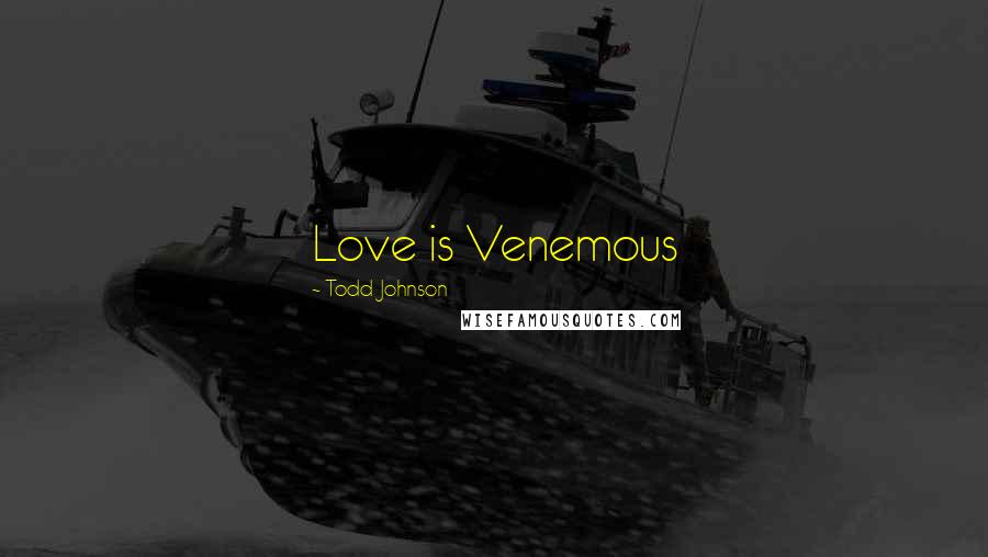 Todd Johnson Quotes: Love is Venemous