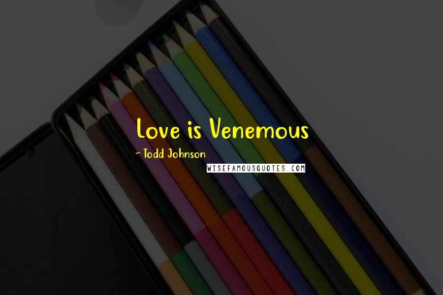 Todd Johnson Quotes: Love is Venemous