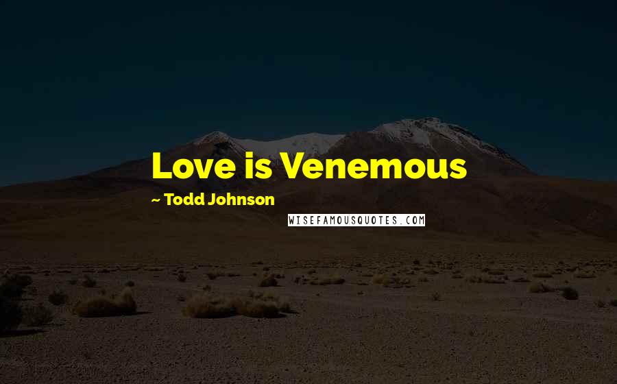 Todd Johnson Quotes: Love is Venemous