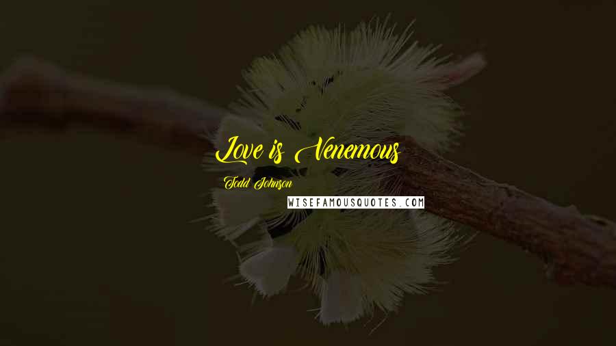 Todd Johnson Quotes: Love is Venemous