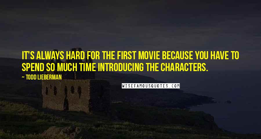 Todd Lieberman Quotes: It's always hard for the first movie because you have to spend so much time introducing the characters.