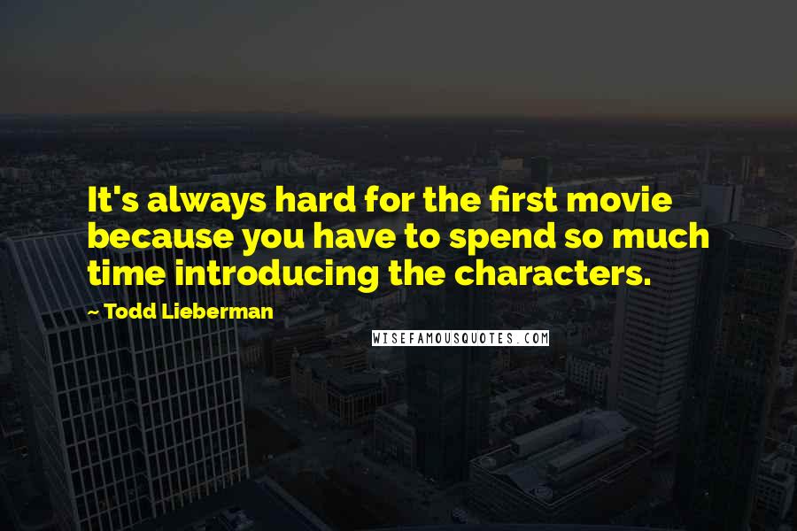 Todd Lieberman Quotes: It's always hard for the first movie because you have to spend so much time introducing the characters.