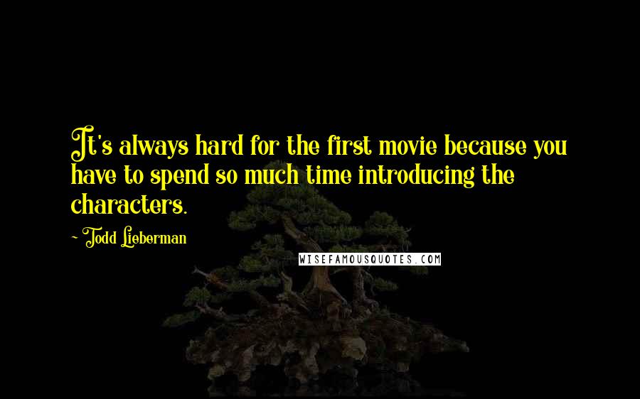 Todd Lieberman Quotes: It's always hard for the first movie because you have to spend so much time introducing the characters.