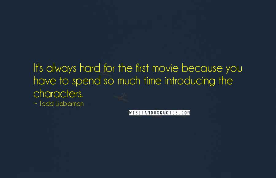 Todd Lieberman Quotes: It's always hard for the first movie because you have to spend so much time introducing the characters.