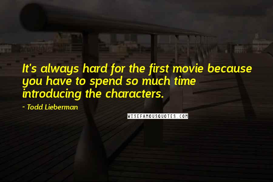 Todd Lieberman Quotes: It's always hard for the first movie because you have to spend so much time introducing the characters.