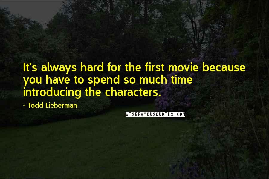 Todd Lieberman Quotes: It's always hard for the first movie because you have to spend so much time introducing the characters.