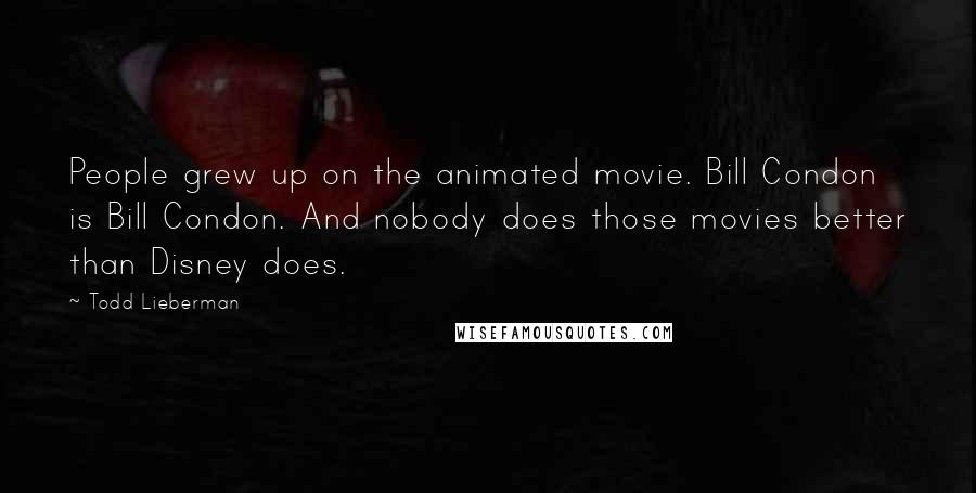 Todd Lieberman Quotes: People grew up on the animated movie. Bill Condon is Bill Condon. And nobody does those movies better than Disney does.