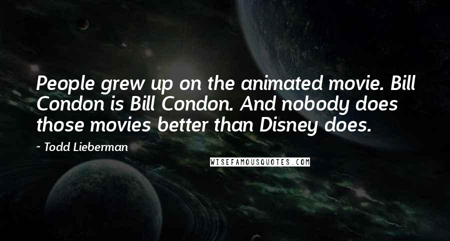 Todd Lieberman Quotes: People grew up on the animated movie. Bill Condon is Bill Condon. And nobody does those movies better than Disney does.