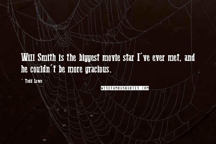 Todd Lowe Quotes: Will Smith is the biggest movie star I've ever met, and he couldn't be more gracious.