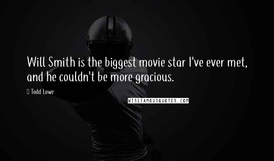 Todd Lowe Quotes: Will Smith is the biggest movie star I've ever met, and he couldn't be more gracious.