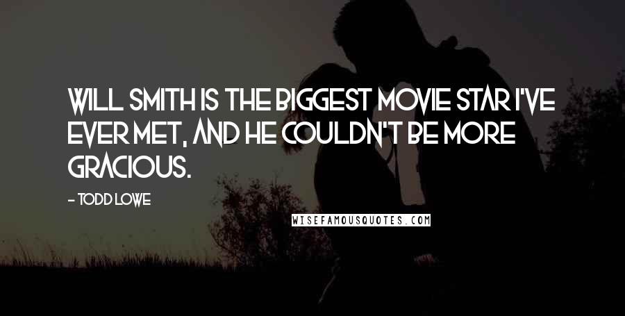 Todd Lowe Quotes: Will Smith is the biggest movie star I've ever met, and he couldn't be more gracious.