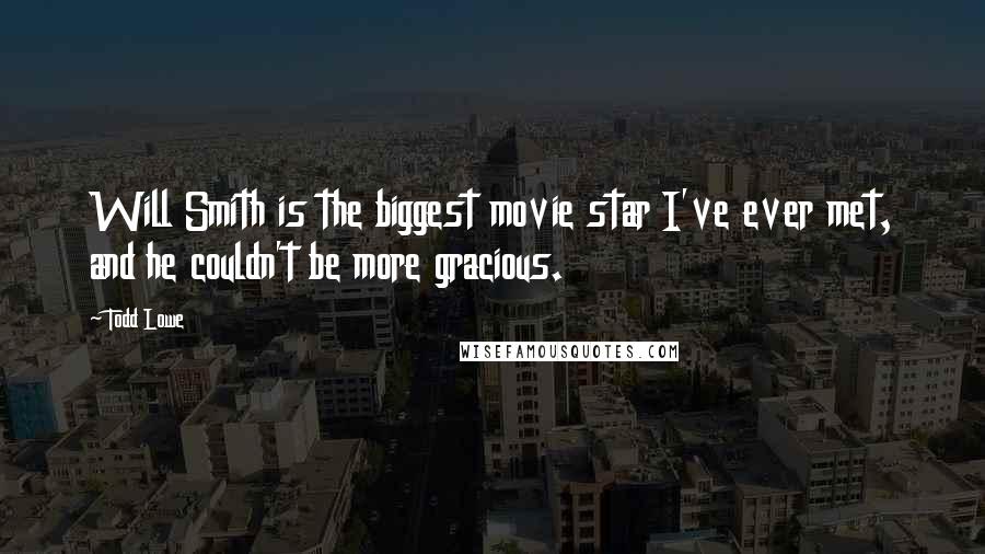 Todd Lowe Quotes: Will Smith is the biggest movie star I've ever met, and he couldn't be more gracious.