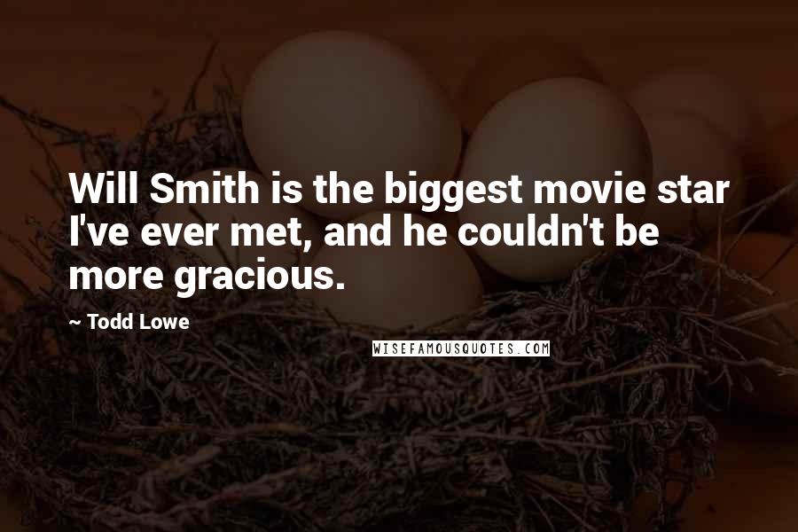 Todd Lowe Quotes: Will Smith is the biggest movie star I've ever met, and he couldn't be more gracious.