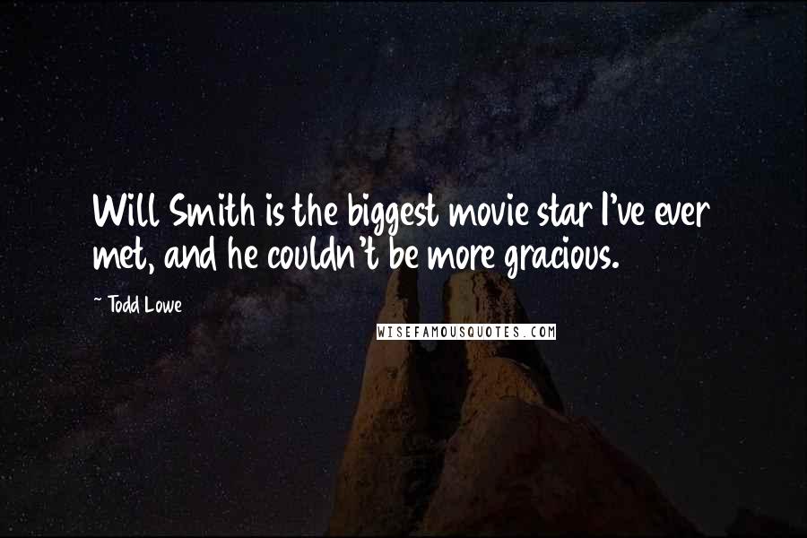 Todd Lowe Quotes: Will Smith is the biggest movie star I've ever met, and he couldn't be more gracious.