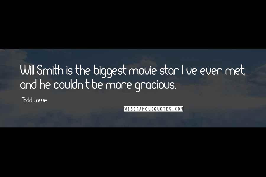 Todd Lowe Quotes: Will Smith is the biggest movie star I've ever met, and he couldn't be more gracious.