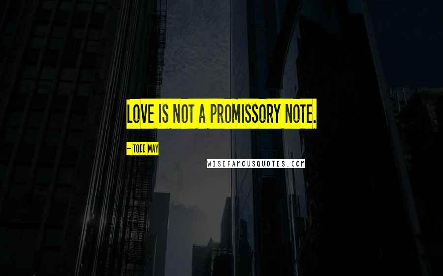 Todd May Quotes: Love is not a promissory note.