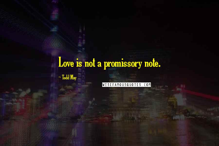 Todd May Quotes: Love is not a promissory note.