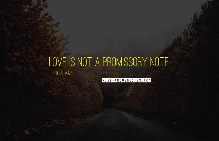 Todd May Quotes: Love is not a promissory note.