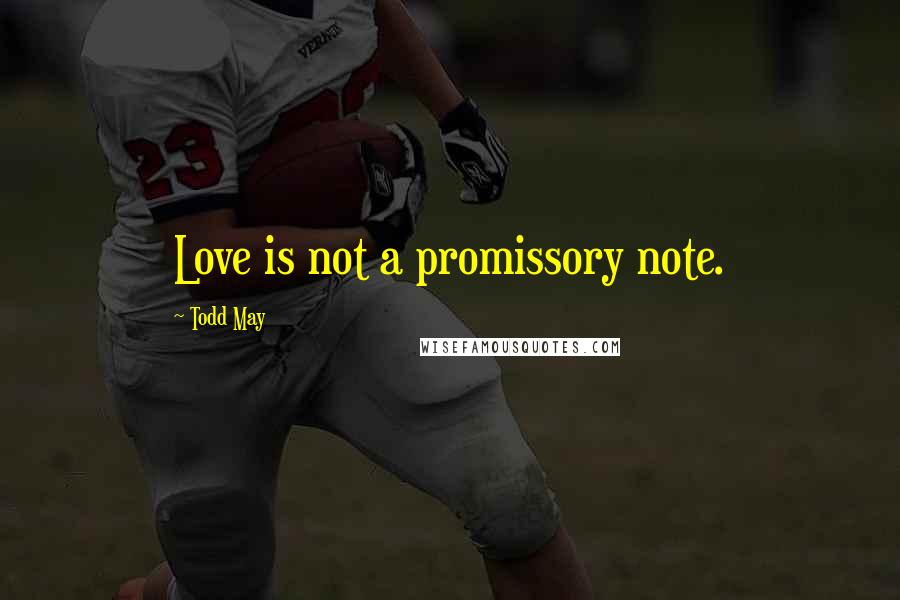 Todd May Quotes: Love is not a promissory note.