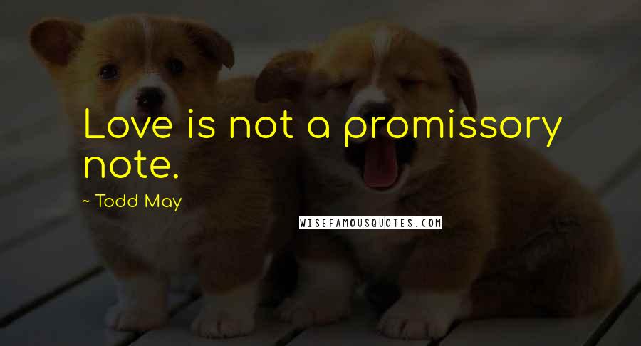 Todd May Quotes: Love is not a promissory note.