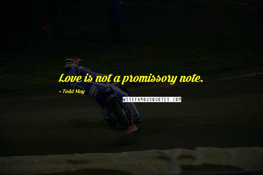 Todd May Quotes: Love is not a promissory note.