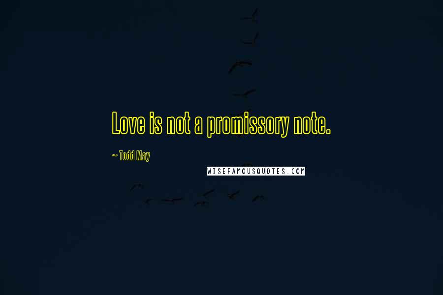 Todd May Quotes: Love is not a promissory note.