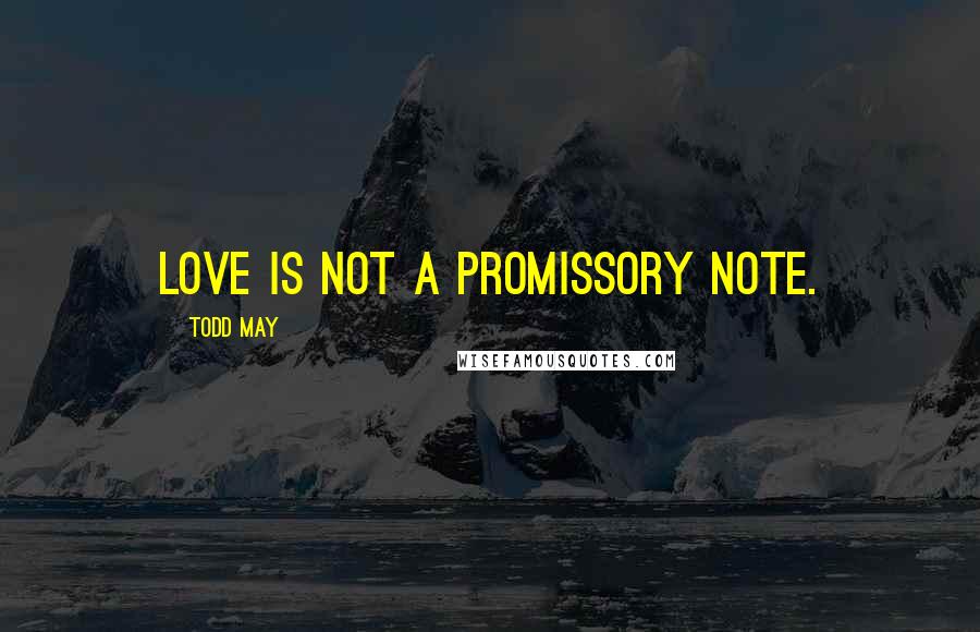 Todd May Quotes: Love is not a promissory note.
