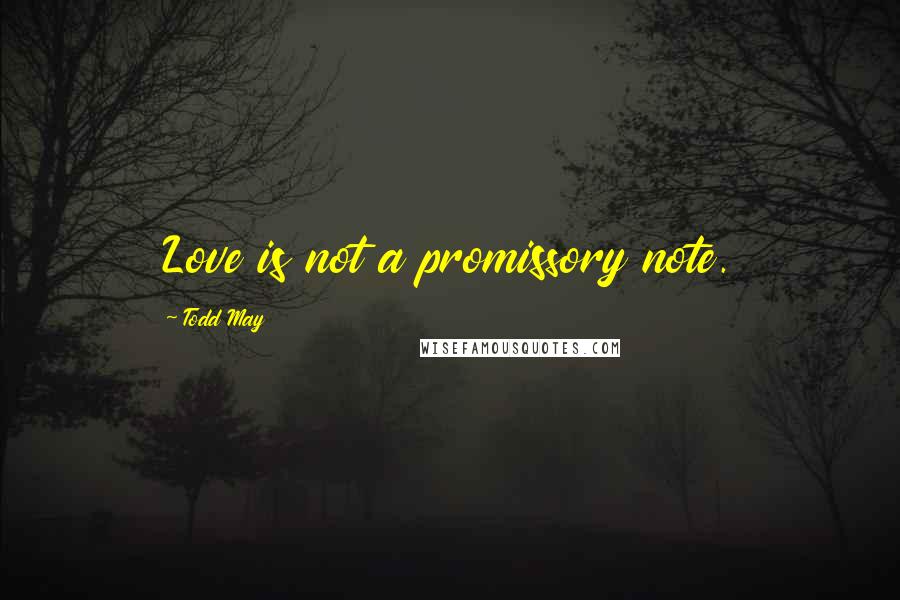 Todd May Quotes: Love is not a promissory note.