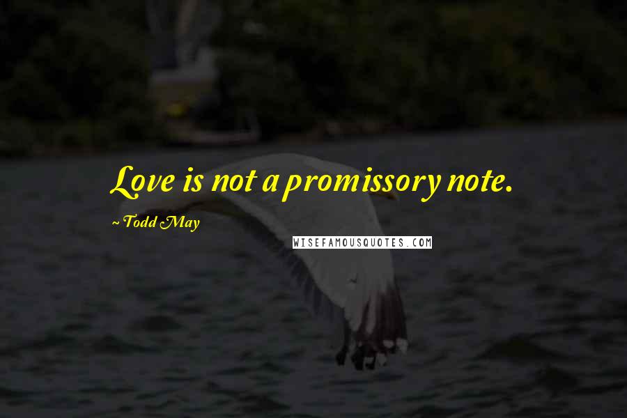 Todd May Quotes: Love is not a promissory note.