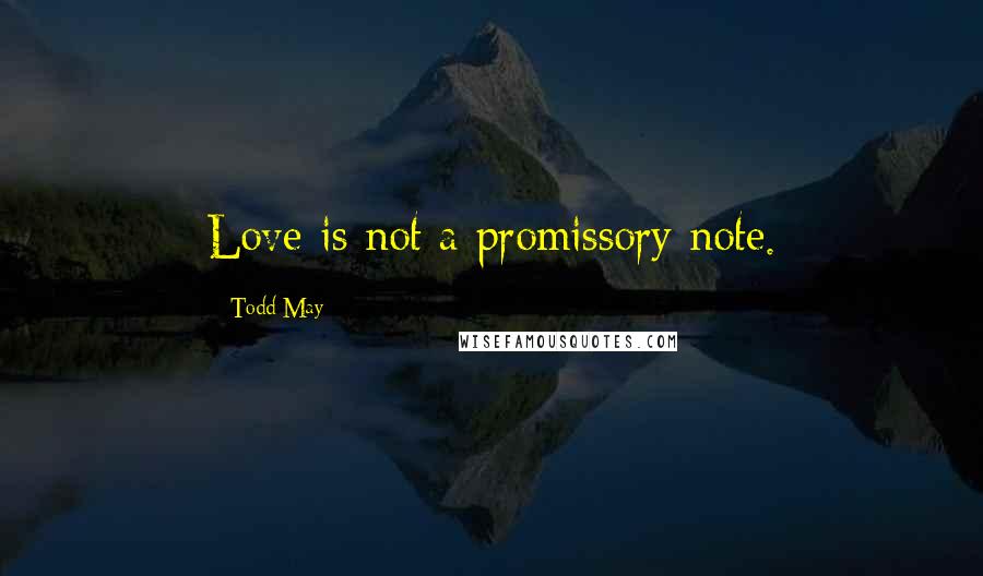 Todd May Quotes: Love is not a promissory note.