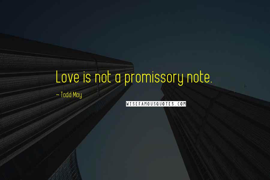 Todd May Quotes: Love is not a promissory note.