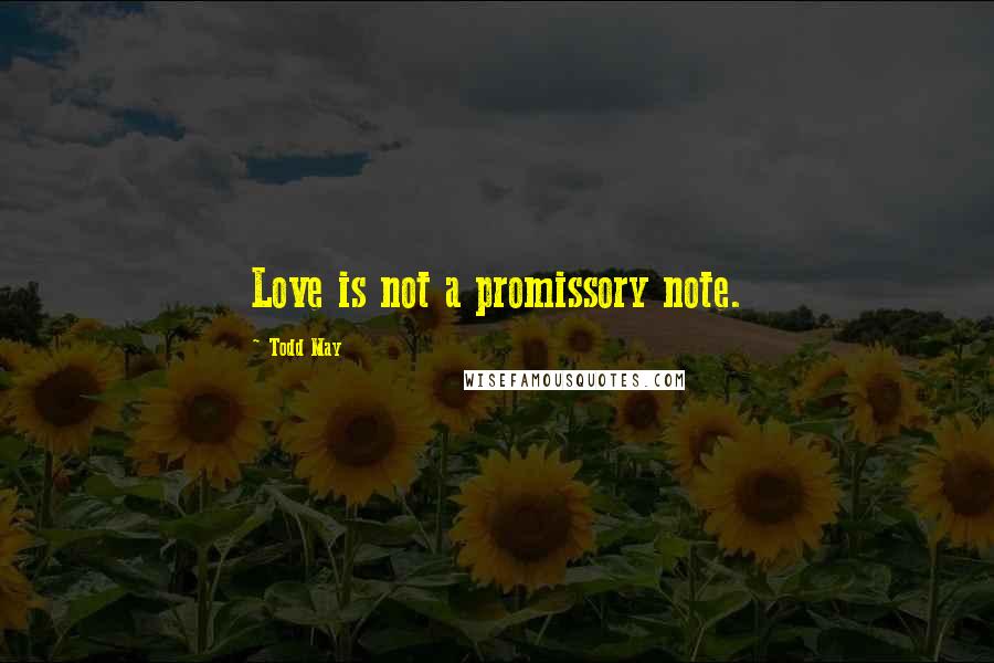 Todd May Quotes: Love is not a promissory note.