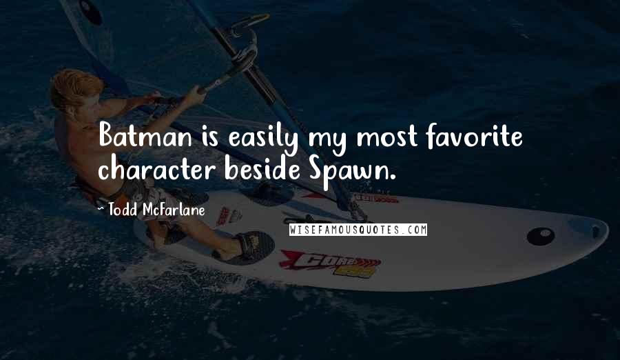Todd McFarlane Quotes: Batman is easily my most favorite character beside Spawn.