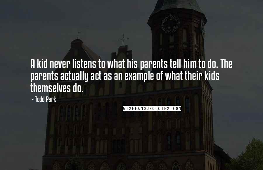 Todd Park Quotes: A kid never listens to what his parents tell him to do. The parents actually act as an example of what their kids themselves do.