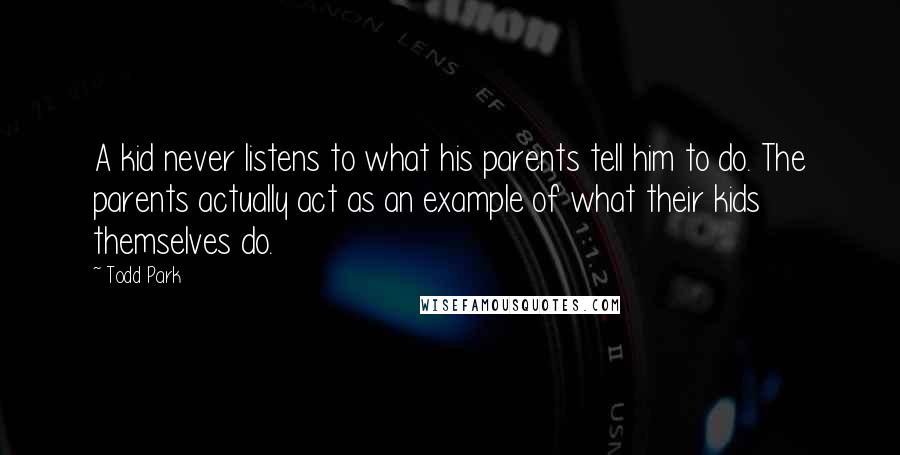 Todd Park Quotes: A kid never listens to what his parents tell him to do. The parents actually act as an example of what their kids themselves do.