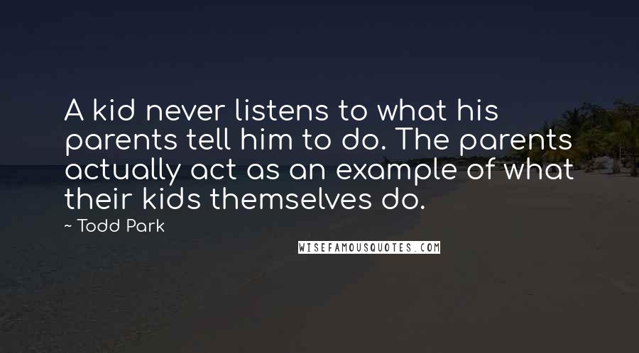 Todd Park Quotes: A kid never listens to what his parents tell him to do. The parents actually act as an example of what their kids themselves do.
