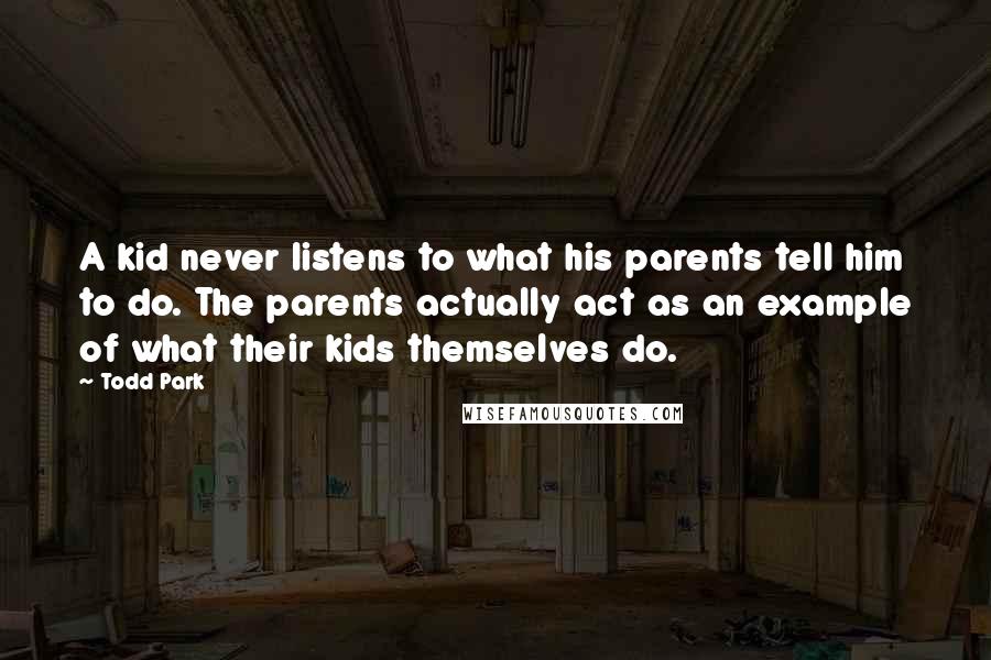 Todd Park Quotes: A kid never listens to what his parents tell him to do. The parents actually act as an example of what their kids themselves do.