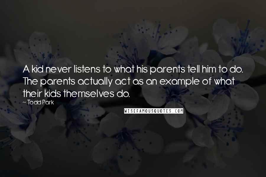 Todd Park Quotes: A kid never listens to what his parents tell him to do. The parents actually act as an example of what their kids themselves do.