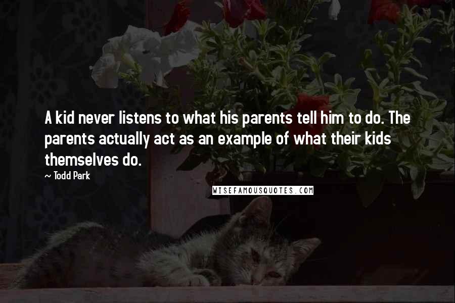 Todd Park Quotes: A kid never listens to what his parents tell him to do. The parents actually act as an example of what their kids themselves do.