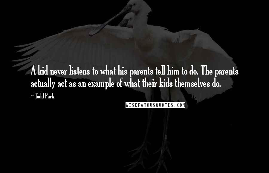 Todd Park Quotes: A kid never listens to what his parents tell him to do. The parents actually act as an example of what their kids themselves do.