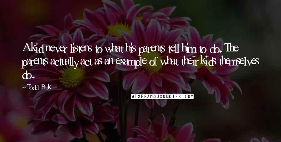 Todd Park Quotes: A kid never listens to what his parents tell him to do. The parents actually act as an example of what their kids themselves do.